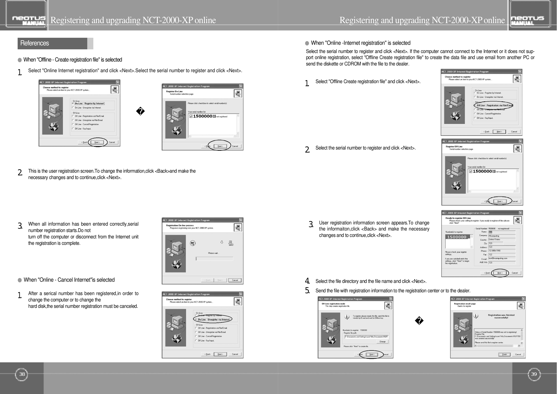 3938R e f e r e n c e sRegistering and upgrading NCT- 2 0 0 0 - X Po n l i n eRegistering and upgrading NCT- 2 0 0 0 - X Po n l i n e●When &quot;Online -Internet registration&quot; is selected●When &quot;Online - Cancel Internet&quot;is selected●When &quot;Offline - Create registration file&quot; is selectedSend the file with registration information to the registration center or to the dealer.5󰚟.Select the file directory and the file name and click &lt;Next&gt;.4󰚟.User registration information screen appears.To changethe informaiton,click &lt;Back&gt; and make the necessarychanges and to continue,click &lt;Next&gt;.3󰚟.After a serical number has been registered,in order tochange the computer or to change thehard disk,the serial number registration must be canceled.1󰚟.When all information has been entered correctly,serialnumber registration starts.Do notturn off the computer or disconnect from the Internet unitthe registration is complete.3󰚟.This is the user registration screen.To change the information,click &lt;Back&gt;and make thenecessary changes and to continue,click &lt;Next&gt;.2󰚟.Select &quot;Online Internet registration&quot; and click &lt;Next&gt;.Select the serial number to register and click &lt;Next&gt;.1󰚟.Select the serial number to register and click &lt;Next&gt;.Select the serial number to register and click &lt;Next&gt;. If the computer cannot connect to the Internet or it does not sup-port online registration, select &quot;Offline Create registration file&quot; to create the data file and use email from another PC orsend the diskette or CDROM with the file to the dealer.2󰚟.Select &quot;Offline Create registration file&quot; and click &lt;Next&gt;.1󰚟.