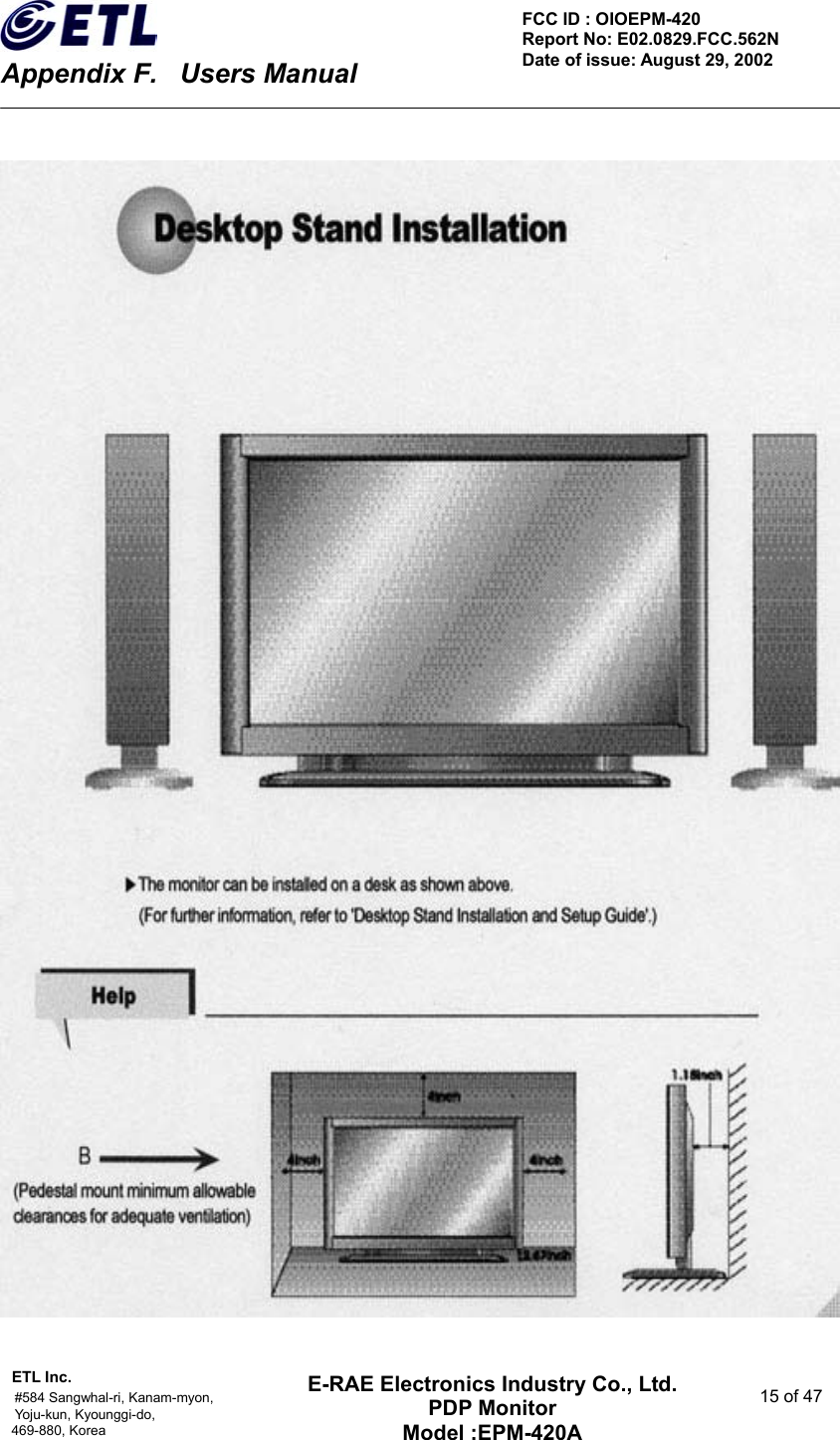    Appendix F.    Users Manual ETL Inc.                                                                                    #584 Sangwhal-ri, Kanam-myon,  15 of 47 Yoju-kun, Kyounggi-do,   469-880, Korea     FCC ID : OIOEPM-420   Report No: E02.0829.FCC.562N   Date of issue: August 29, 2002 E-RAE Electronics Industry Co., Ltd. PDP Monitor Model :EPM-420A                                    