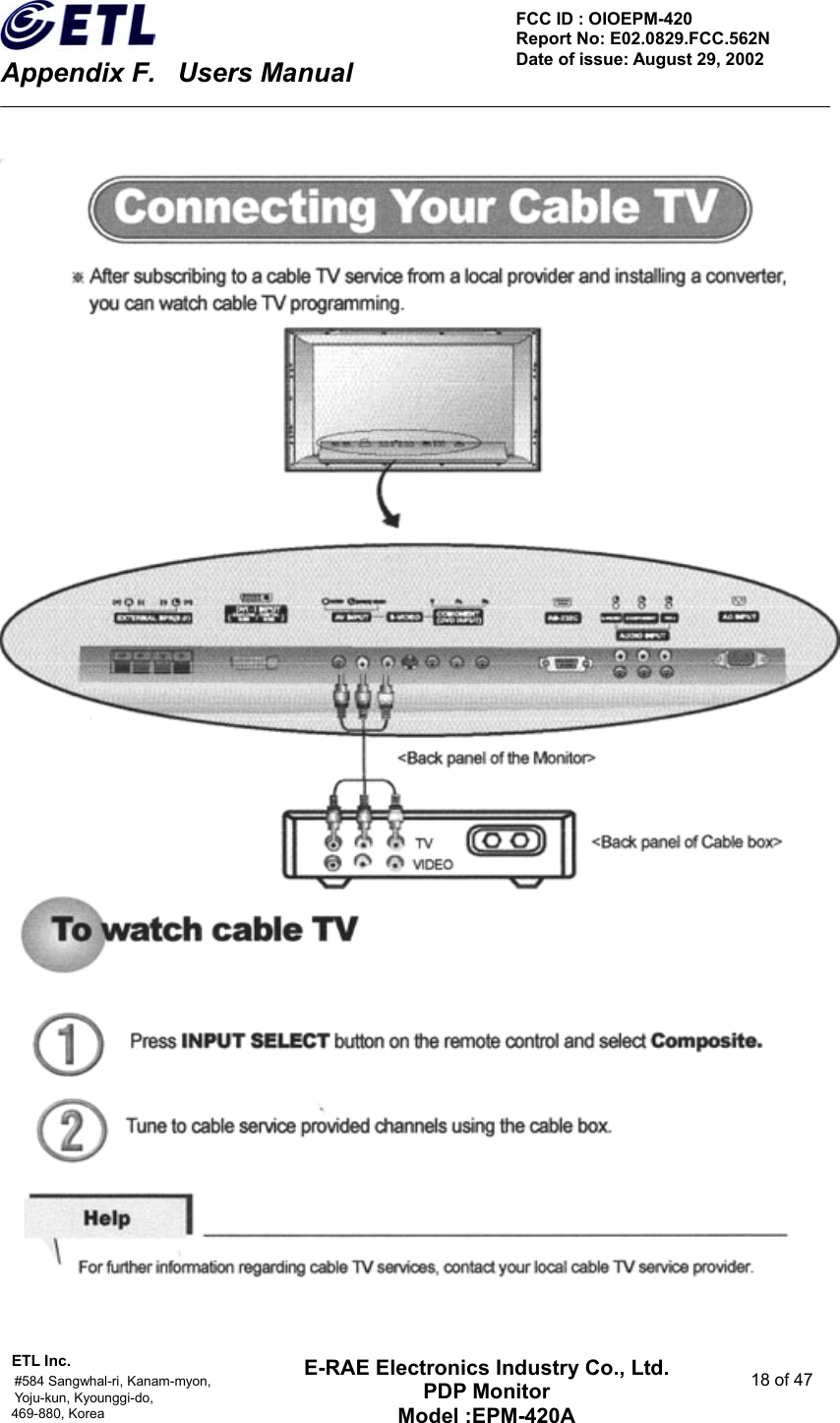    Appendix F.    Users Manual ETL Inc.                                                                                    #584 Sangwhal-ri, Kanam-myon,  18 of 47 Yoju-kun, Kyounggi-do,   469-880, Korea     FCC ID : OIOEPM-420   Report No: E02.0829.FCC.562N   Date of issue: August 29, 2002 E-RAE Electronics Industry Co., Ltd. PDP Monitor Model :EPM-420A                                    