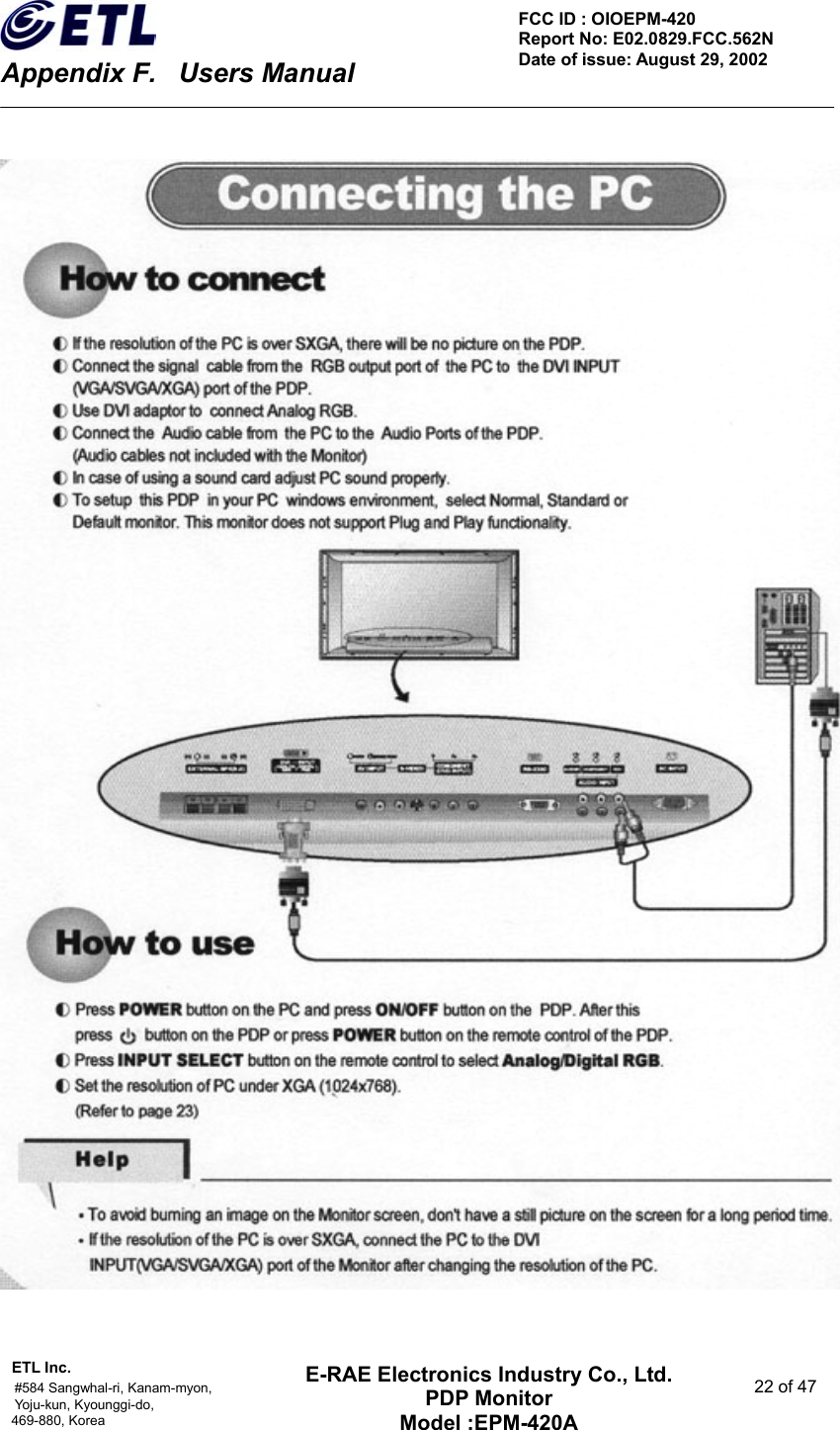    Appendix F.    Users Manual ETL Inc.                                                                                    #584 Sangwhal-ri, Kanam-myon,  22 of 47 Yoju-kun, Kyounggi-do,   469-880, Korea     FCC ID : OIOEPM-420   Report No: E02.0829.FCC.562N   Date of issue: August 29, 2002 E-RAE Electronics Industry Co., Ltd. PDP Monitor Model :EPM-420A                                    