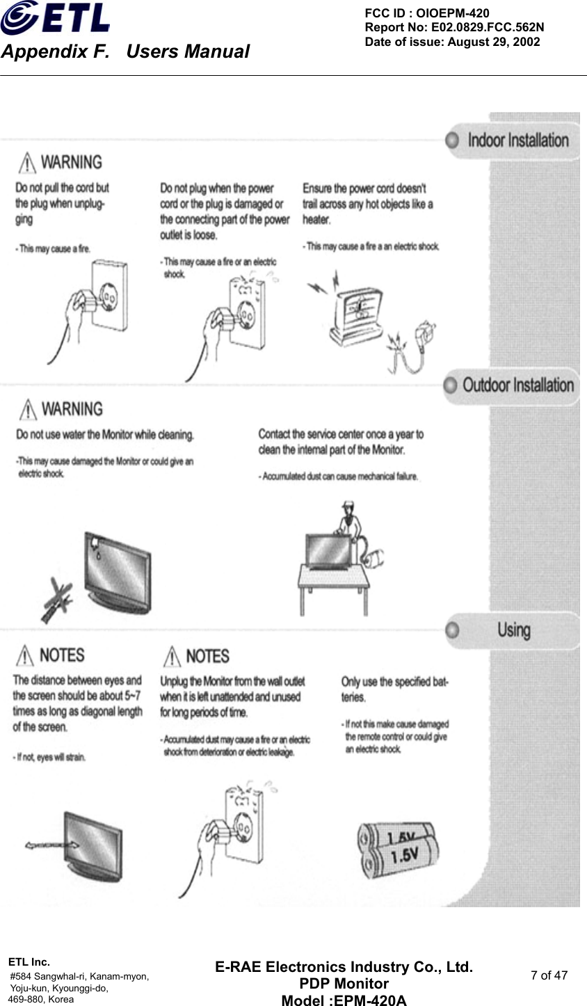    Appendix F.    Users Manual ETL Inc.                                                                                    #584 Sangwhal-ri, Kanam-myon,  7 of 47 Yoju-kun, Kyounggi-do,  469-880, Korea     FCC ID : OIOEPM-420   Report No: E02.0829.FCC.562N   Date of issue: August 29, 2002 E-RAE Electronics Industry Co., Ltd. PDP Monitor Model :EPM-420A                                    