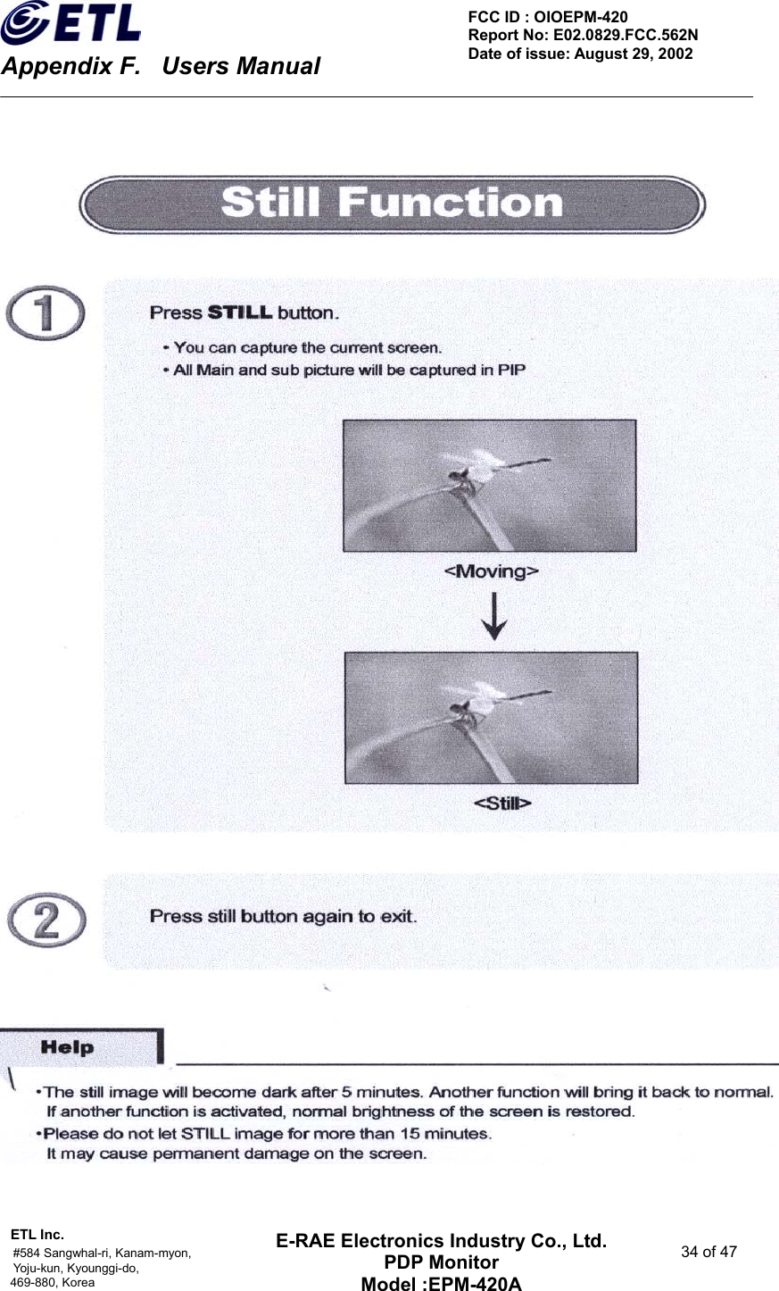    Appendix F.    Users Manual ETL Inc.                                                                                    #584 Sangwhal-ri, Kanam-myon,  34 of 47 Yoju-kun, Kyounggi-do,  469-880, Korea     FCC ID : OIOEPM-420   Report No: E02.0829.FCC.562N   Date of issue: August 29, 2002 E-RAE Electronics Industry Co., Ltd. PDP Monitor Model :EPM-420A                                    