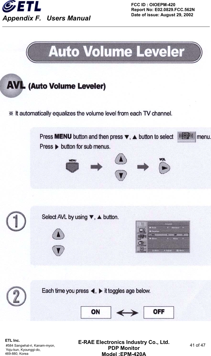    Appendix F.    Users Manual ETL Inc.                                                                                    #584 Sangwhal-ri, Kanam-myon,  41 of 47 Yoju-kun, Kyounggi-do,  469-880, Korea     FCC ID : OIOEPM-420   Report No: E02.0829.FCC.562N   Date of issue: August 29, 2002 E-RAE Electronics Industry Co., Ltd. PDP Monitor Model :EPM-420A                                    