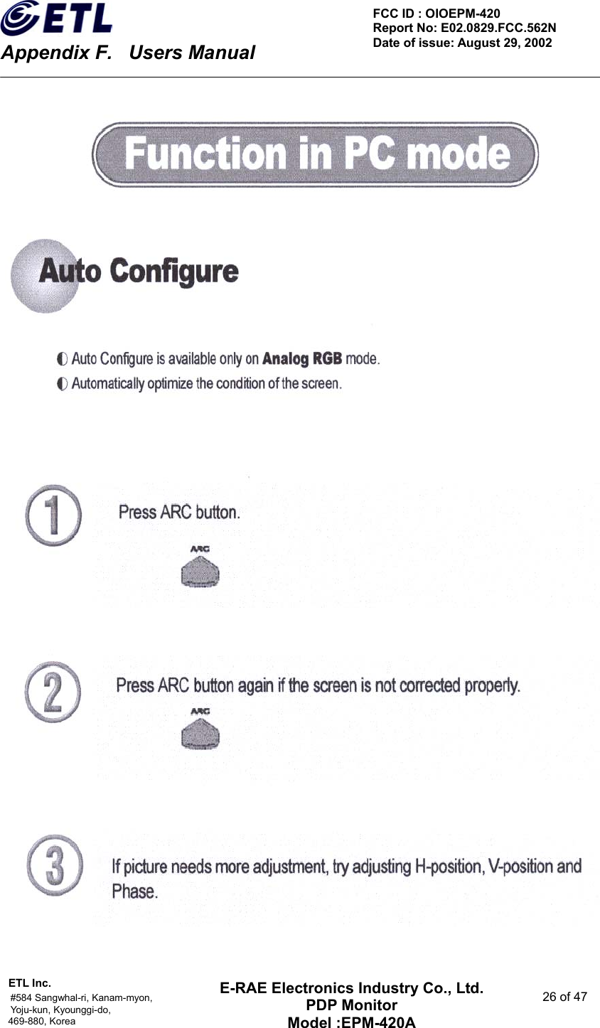    Appendix F.    Users Manual ETL Inc.                                                                                    #584 Sangwhal-ri, Kanam-myon,  26 of 47 Yoju-kun, Kyounggi-do,  469-880, Korea     FCC ID : OIOEPM-420   Report No: E02.0829.FCC.562N   Date of issue: August 29, 2002 E-RAE Electronics Industry Co., Ltd. PDP Monitor Model :EPM-420A                                    