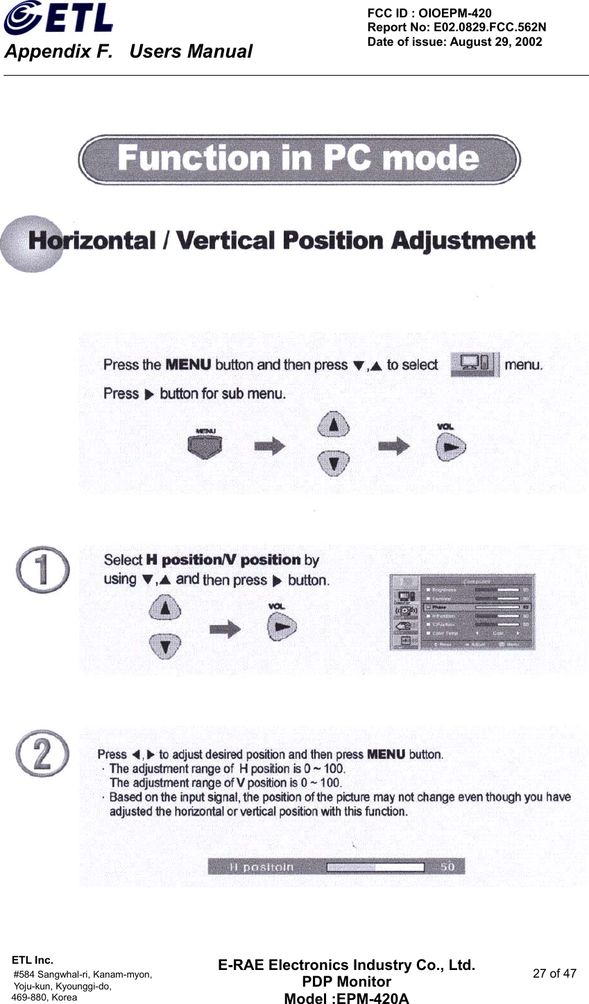    Appendix F.    Users Manual ETL Inc.                                                                                    #584 Sangwhal-ri, Kanam-myon,  27 of 47 Yoju-kun, Kyounggi-do,  469-880, Korea     FCC ID : OIOEPM-420   Report No: E02.0829.FCC.562N   Date of issue: August 29, 2002 E-RAE Electronics Industry Co., Ltd. PDP Monitor Model :EPM-420A                                    