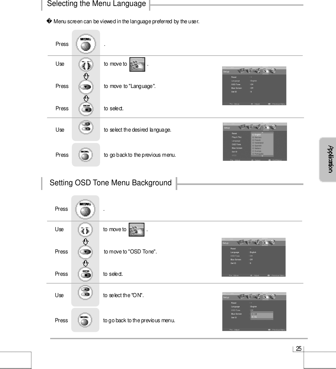 2 5Selecting the Menu LanguageSetting OSD Tone Menu BackgroundMenu screen can be viewed in the language preferred by the user.Use                              to move to               .                  Press                           to move to &quot;Language&quot;.    Press                          to select.                 Press                           .Use                              to select the desired language.Press                           to go back to the previous menu.                    Use                              to move to               .                  Press                           to move to &quot;OSD Tone&quot;.    Press                          to select.                 Press                           .Use                              to select the &quot;ON&quot;.Press                           to go back to the previous menu.                    