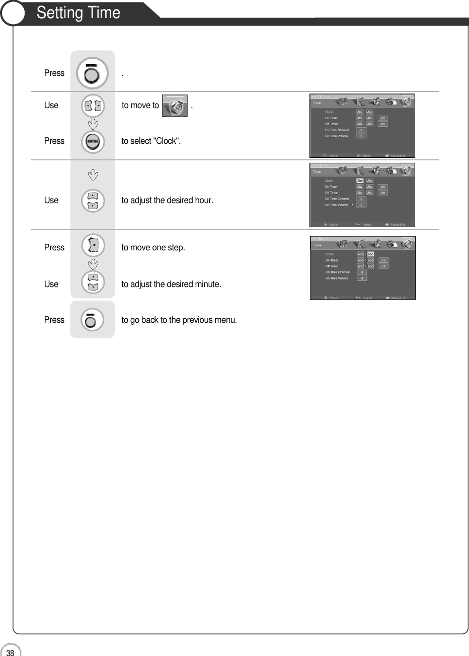 Application3 8Setting TimeUse                              to move to               .                  Press                           to select &quot;Clock&quot;. Use                            to adjust the desired hour.     Press                           to move one step.Use                            to adjust the desired minute.    Press                           to go back to the previous menu.             Press                           .