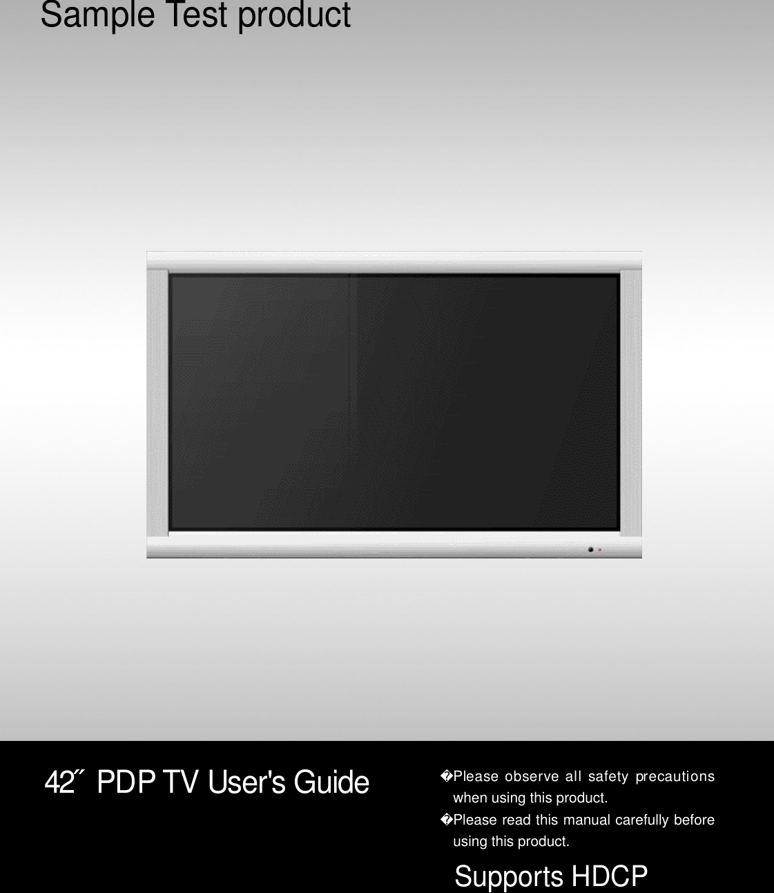 42˝  PDP TV User&apos;s GuideSample Test productPlease observe all  safety  precautionswhen using this product.Please read this manual carefully beforeusing this product.Supports HDCP