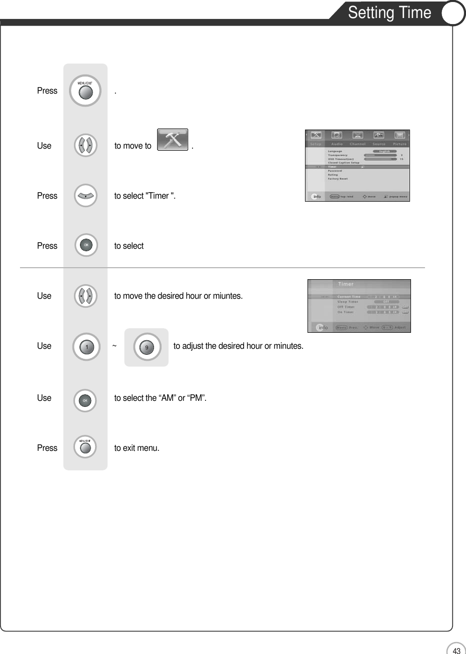 43Setting TimeApplicationUse                              to move to                   .                  Press                           to select &quot;Timer &quot;. Press                           to selectUse                            to move the desired hour or miuntes.     Use ~                           to adjust the desired hour or minutes.Use                            to select the “AM” or “PM”.   Press                           to exit menu. Press                           .                  