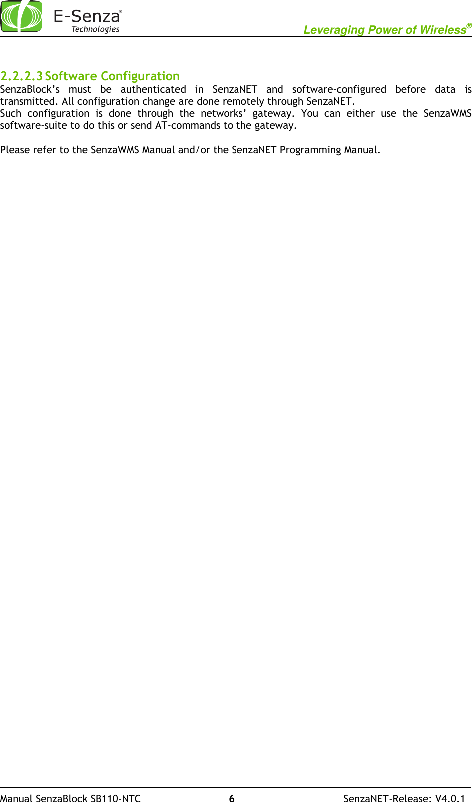                                                           Leveraging Power of Wireless®              Manual SenzaBlock SB110-NTC                            6                                   SenzaNET-Release: V4.0.1  2.2.2.3 Software Configuration SenzaBlock’s  must  be  authenticated  in  SenzaNET  and  software-configured  before  data  is transmitted. All configuration change are done remotely through SenzaNET. Such  configuration  is  done  through  the  networks’  gateway.  You  can  either  use  the  SenzaWMS software-suite to do this or send AT-commands to the gateway.  Please refer to the SenzaWMS Manual and/or the SenzaNET Programming Manual.      