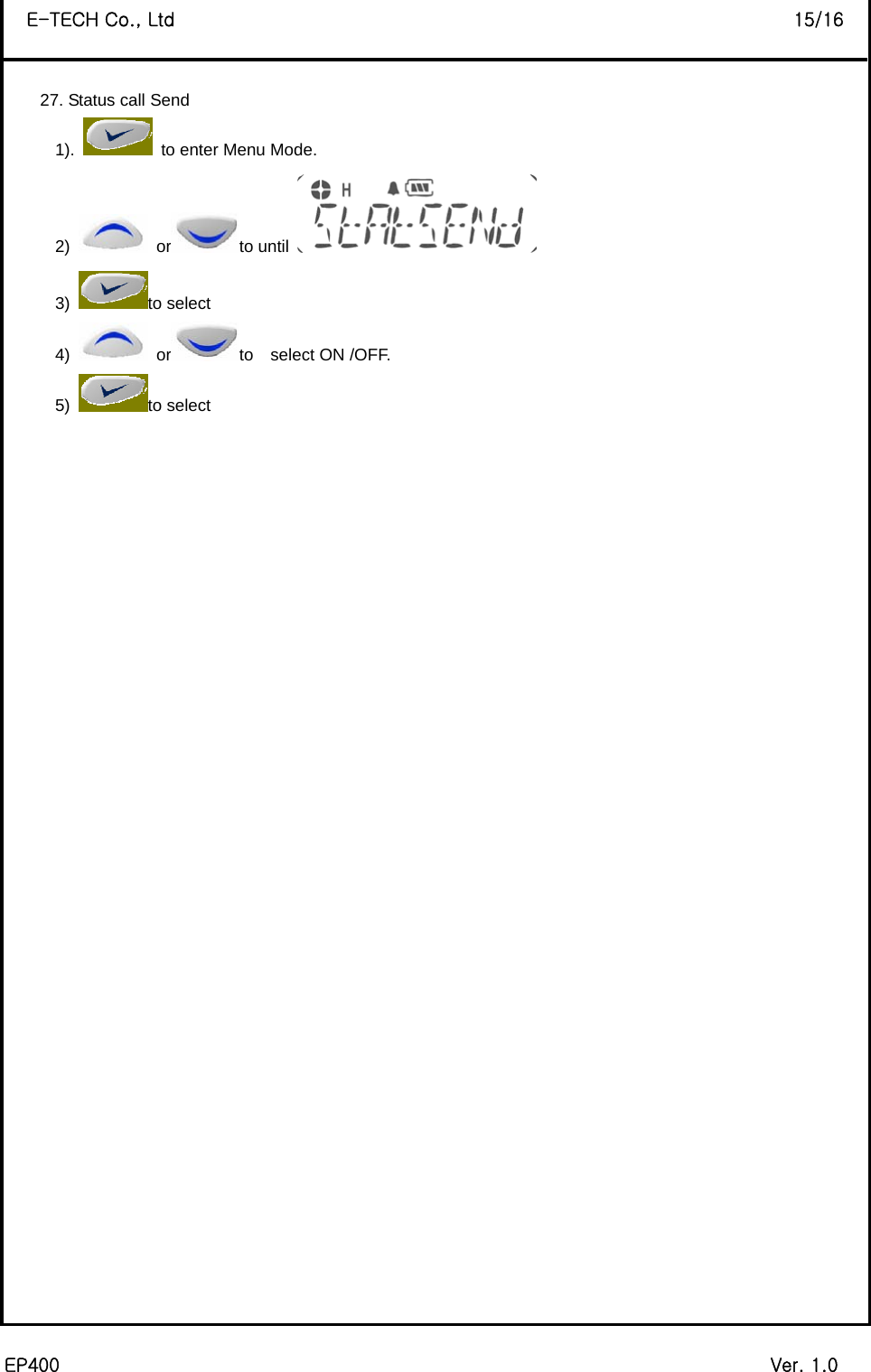  EP400                                                                             Ver. 1.0 E-TECH Co., Ltd                                                                   15/16  27. Status call Send 1).    to enter Menu Mode. 2)   or to until   3) to select 4)   or to  select ON /OFF. 5) to select                                      