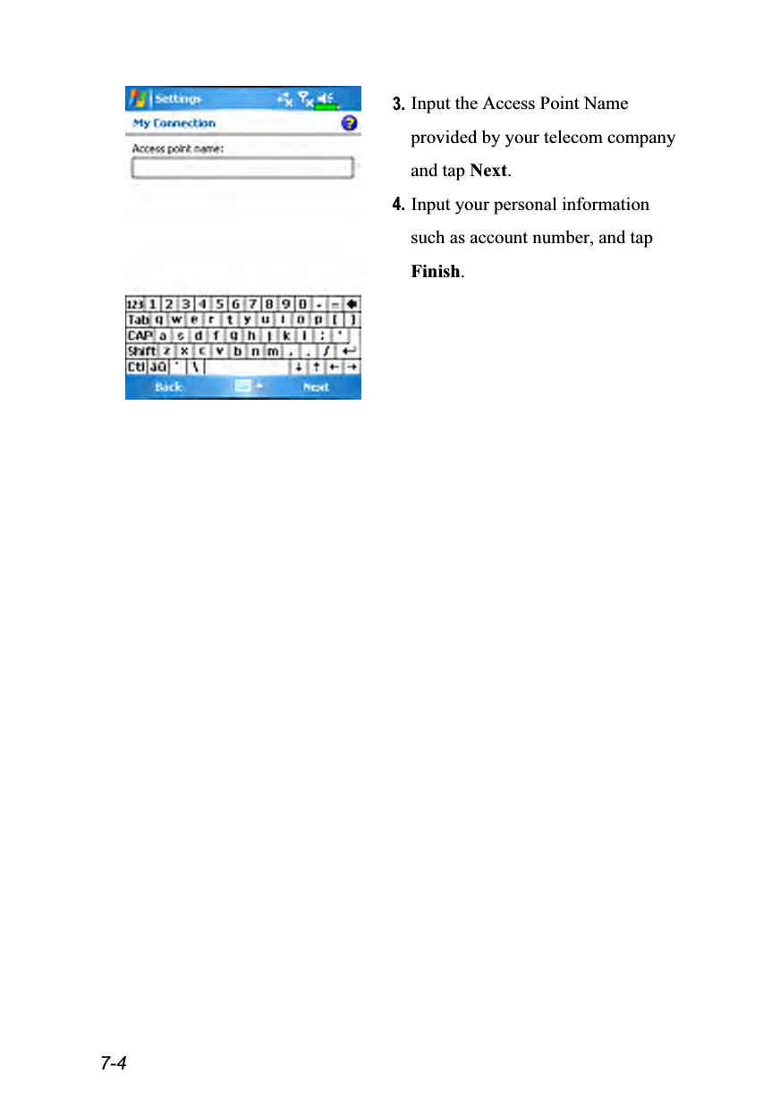  7-4  3. Input the Access Point Name provided by your telecom company and tap Next. 4. Input your personal information such as account number, and tap Finish. 