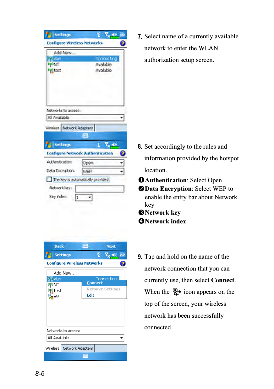  8-6  7. Select name of a currently available network to enter the WLAN authorization setup screen.  8. Set accordingly to the rules and information provided by the hotspot location. Authentication: Select Open Data Encryption: Select WEP to enable the entry bar about Network key Network key Network index   9. Tap and hold on the name of the network connection that you can currently use, then select Connect. When the    icon appears on the top of the screen, your wireless network has been successfully connected. 