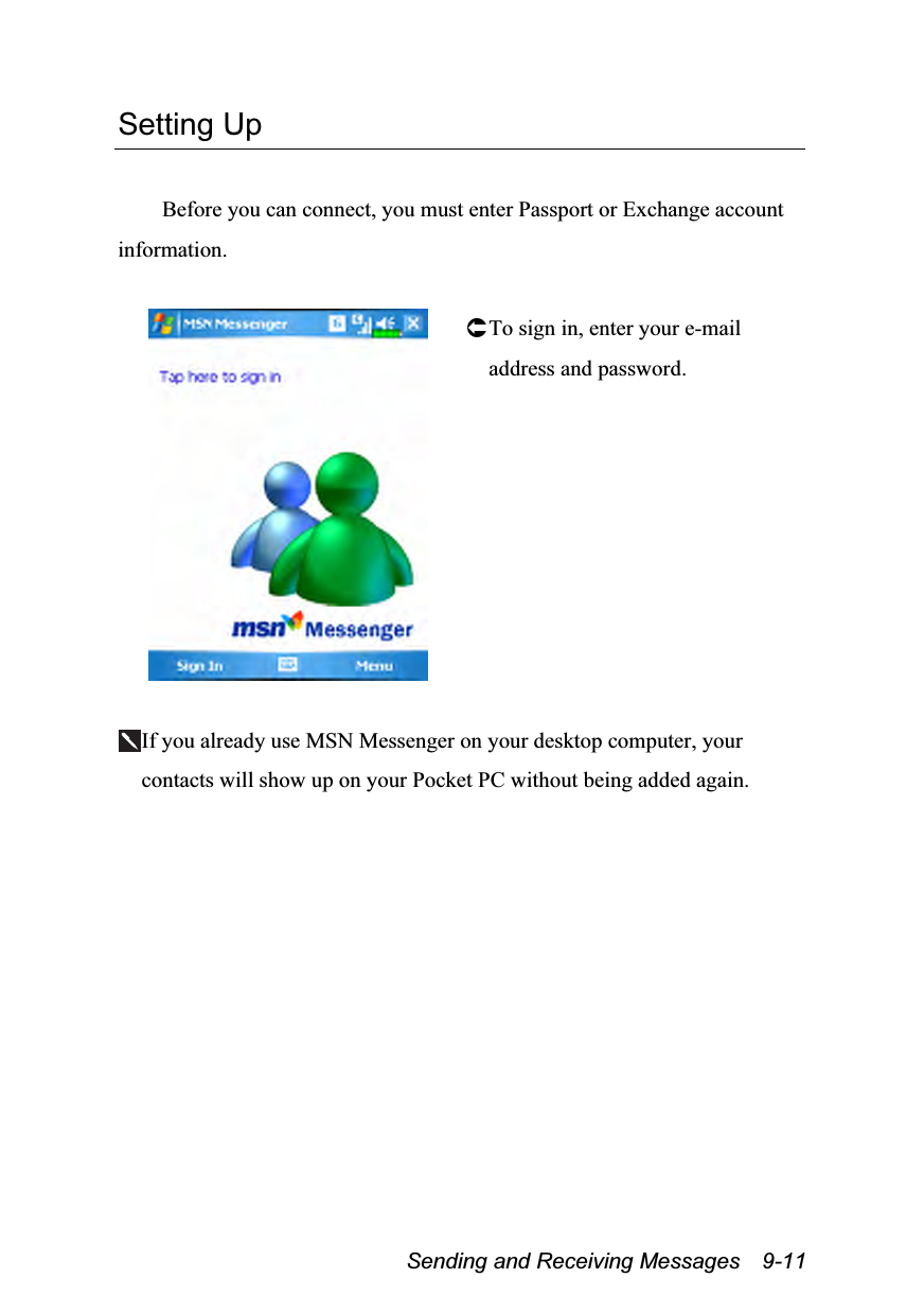  Sending and Receiving Messages    9-11 Setting Up  Before you can connect, you must enter Passport or Exchange account information.   To sign in, enter your e-mail address and password.  If you already use MSN Messenger on your desktop computer, your contacts will show up on your Pocket PC without being added again.  