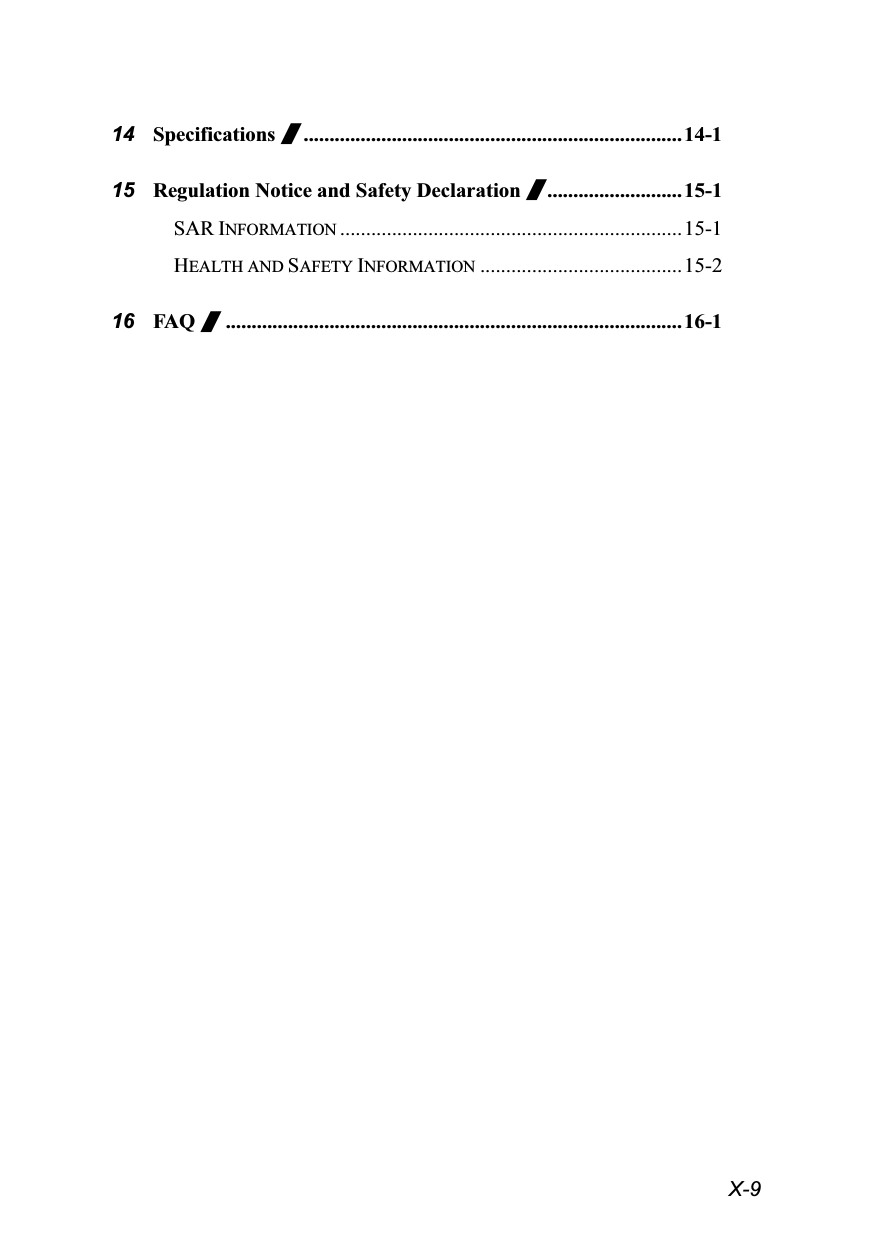  X-9 14 Specifications /.........................................................................14-1 15 Regulation Notice and Safety Declaration /..........................15-1 SAR INFORMATION ..................................................................15-1 HEALTH AND SAFETY INFORMATION .......................................15-2 16 FAQ /........................................................................................ 16-1  