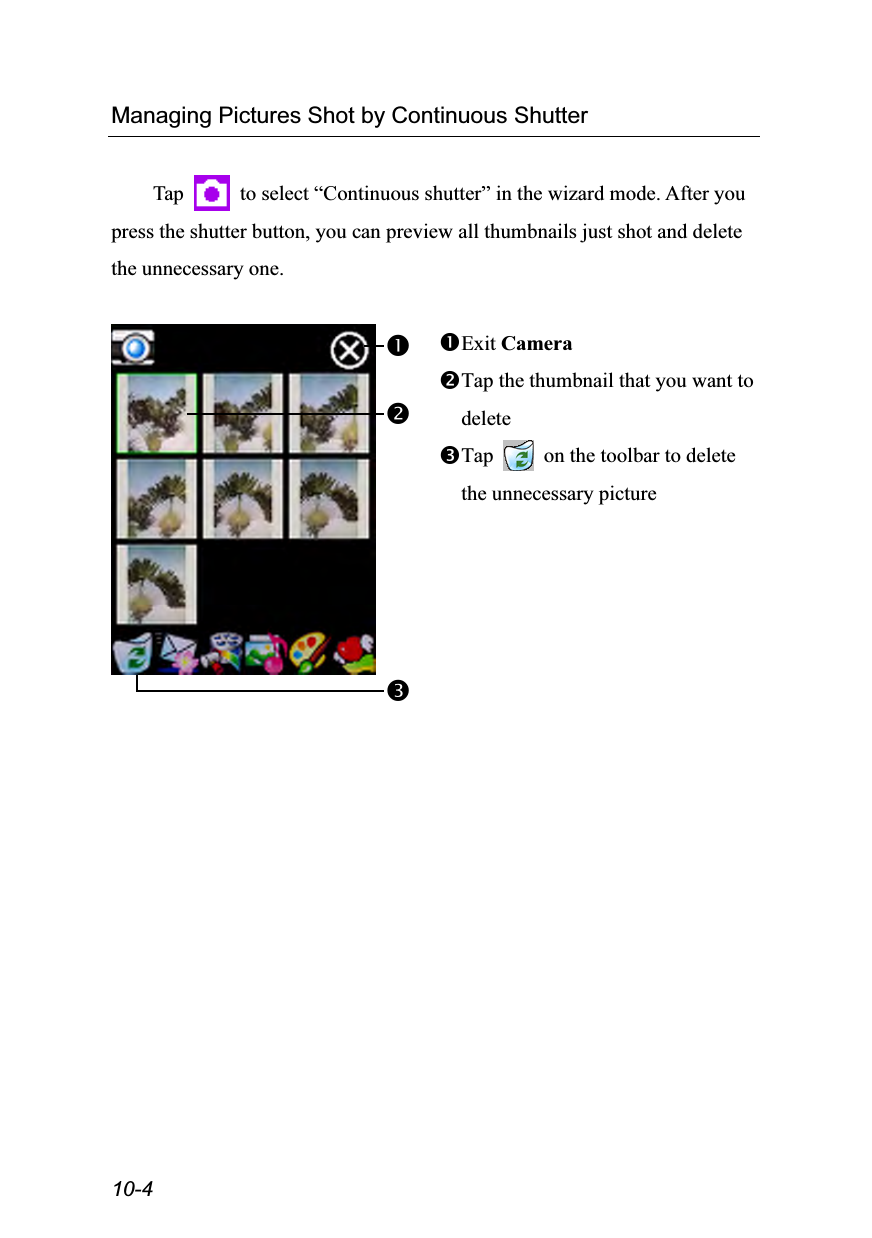  10-4 Managing Pictures Shot by Continuous Shutter  Tap    to select “Continuous shutter” in the wizard mode. After you press the shutter button, you can preview all thumbnails just shot and delete the unnecessary one.   Exit Camera Tap the thumbnail that you want to delete Tap    on the toolbar to delete the unnecessary picture   