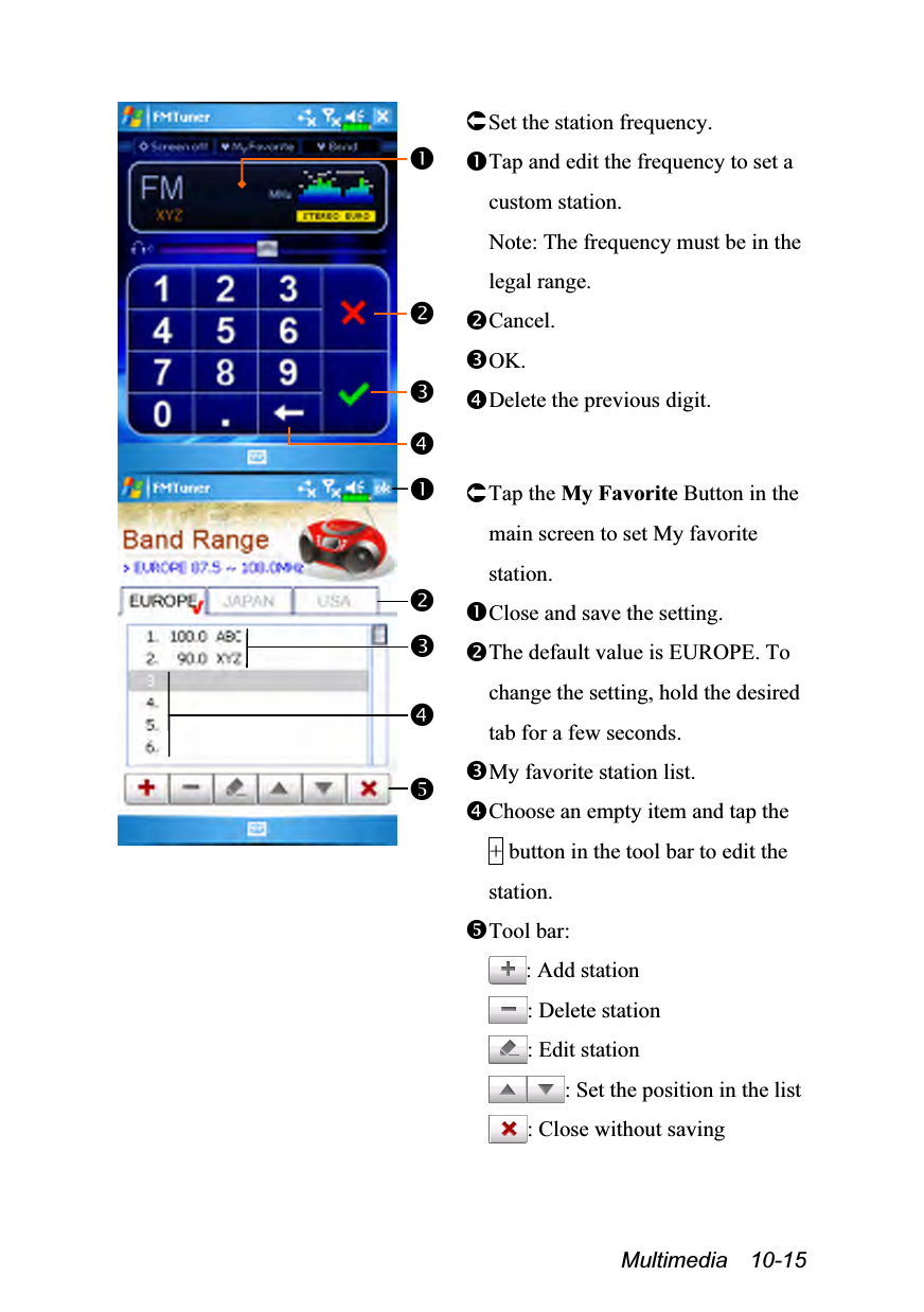  Multimedia  10-15  Set the station frequency. Tap and edit the frequency to set a custom station. Note: The frequency must be in the legal range. Cancel. OK. Delete the previous digit.  Tap the My Favorite Button in the main screen to set My favorite station. Close and save the setting. The default value is EUROPE. To change the setting, hold the desired tab for a few seconds. My favorite station list. Choose an empty item and tap the + button in the tool bar to edit the station. Tool bar: : Add station : Delete station : Edit station : Set the position in the list : Close without saving  