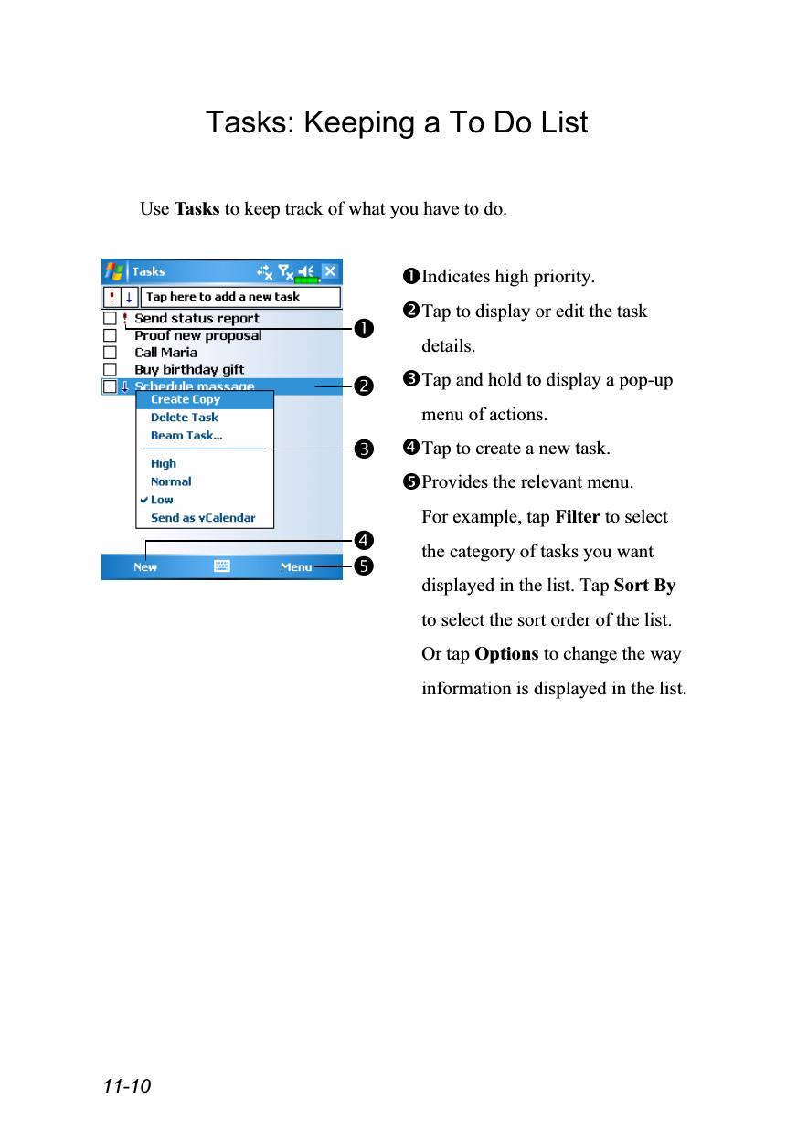  11-10 Tasks: Keeping a To Do List  Use Tasks to keep track of what you have to do.   Indicates high priority. Tap to display or edit the task details. Tap and hold to display a pop-up menu of actions. Tap to create a new task. Provides the relevant menu. For example, tap Filter to select the category of tasks you want displayed in the list. Tap Sort By to select the sort order of the list. Or tap Options to change the way information is displayed in the list.   