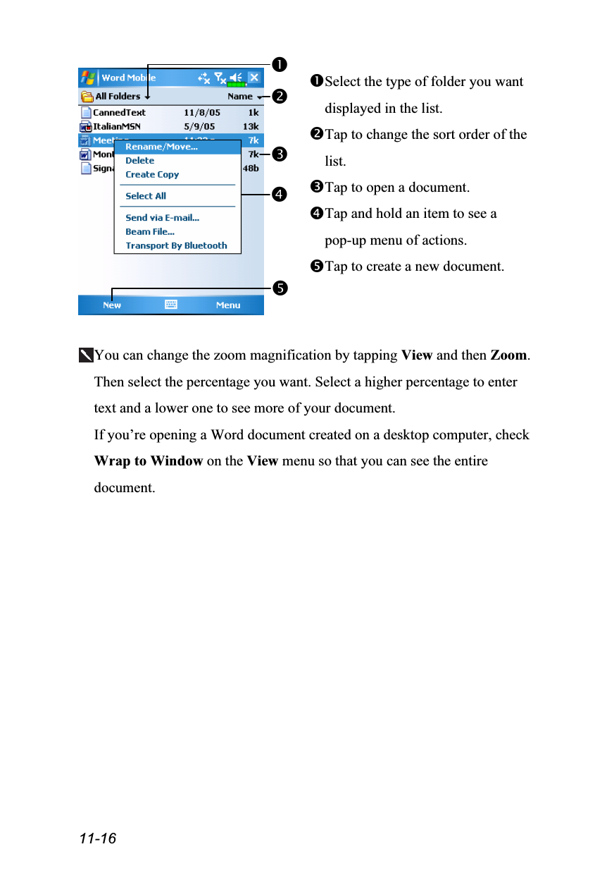  11-16  Select the type of folder you want displayed in the list. Tap to change the sort order of the list. Tap to open a document. Tap and hold an item to see a pop-up menu of actions. Tap to create a new document.  You can change the zoom magnification by tapping View and then Zoom. Then select the percentage you want. Select a higher percentage to enter text and a lower one to see more of your document. If you’re opening a Word document created on a desktop computer, check Wrap to Window on the View menu so that you can see the entire document.  