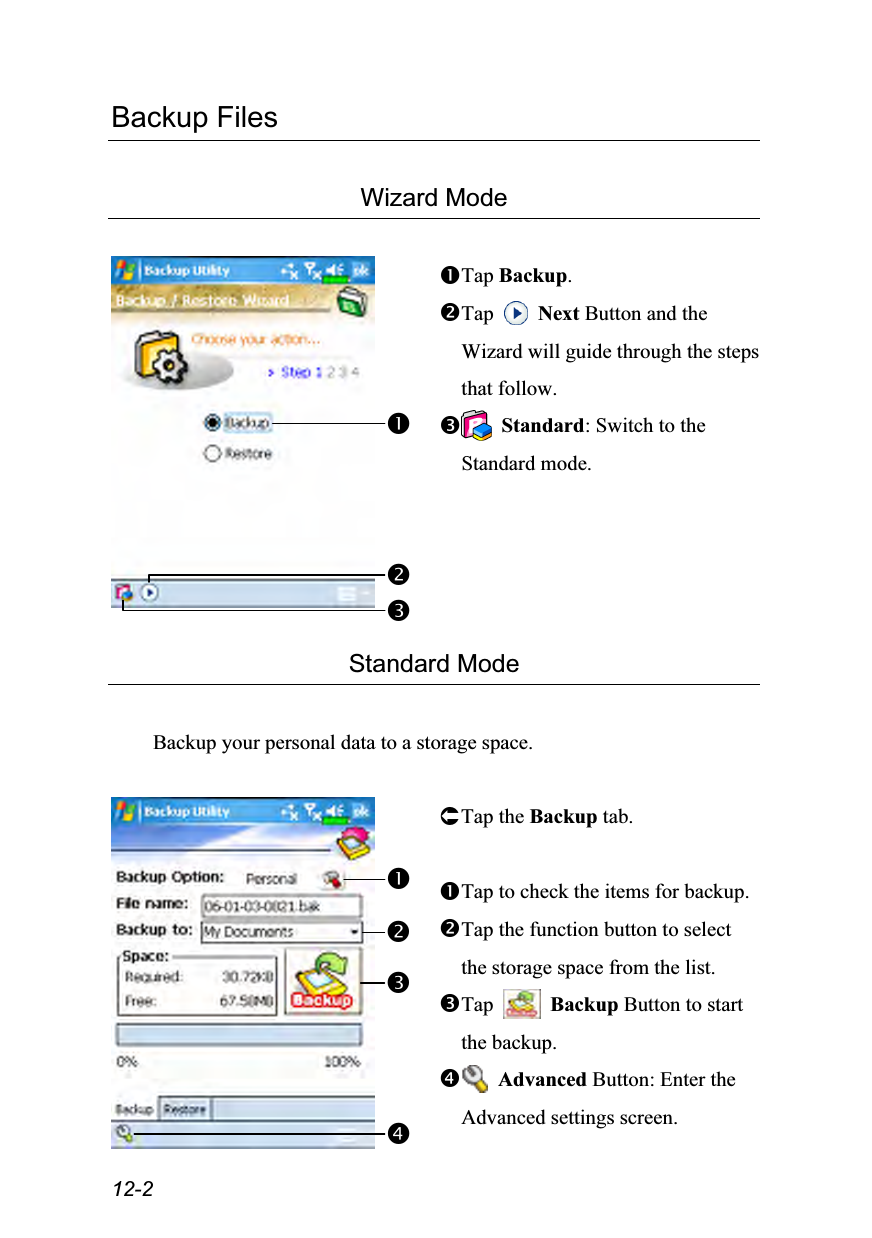  12-2 Backup Files  Wizard Mode   Tap Backup. Tap   Next Button and the Wizard will guide through the steps that follow.  Standard: Switch to the Standard mode.  Standard Mode  Backup your personal data to a storage space.   Tap the Backup tab.  Tap to check the items for backup. Tap the function button to select the storage space from the list. Tap   Backup Button to start the backup.  Advanced Button: Enter the Advanced settings screen. 