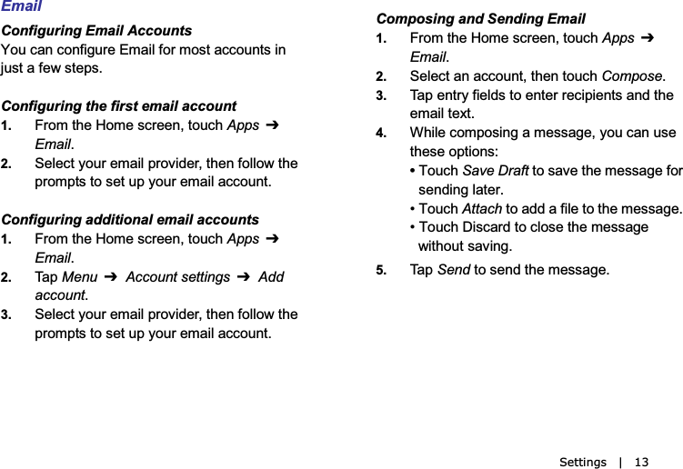 Settings  |  13EmailConfiguring Email Accounts&amp;5;)&apos;4)54,/-;8+3&apos;/2,58359:&apos;))5;4:9/40 ; 9 : &apos; , + = 9 : + 6 9  Configuring the first email account1. 853:.+53+9)8++4:5;).AppsEmail2. &quot;+2+):?5;8+3&apos;/2685&lt;/*+8:.+4,5225=:.+68536:9:59+:;6?5;8+3&apos;/2&apos;))5;4:Configuring additional email accounts1. 853:.+53+9)8++4:5;).AppsEmail2. #&apos; 6 MenuAccount settingsAdd account3. &quot;+2+):?5;8+3&apos;/2685&lt;/*+8:.+4,5225=:.+68536:9:59+:;6?5;8+3&apos;/2&apos;))5;4:Composing and Sending Email1. 853:.+53+9)8++4:5;).AppsEmail2. &quot;+2+):&apos;4&apos;))5;4::.+4:5;).Compose3. #&apos;6+4:8?,/+2*9:5+4:+88+)/6/+4:9&apos;4*:.++3&apos;/2:+&gt;:4. %./2+)53659/4-&apos;3+99&apos;-+?5;)&apos;4;9+:.+9+56:/549#5;).Save Draft :59&apos;&lt;+:.+3+99&apos;-+,589+4*/4-2&apos;:+8B#5;).Attach:5&apos;**&apos;,/2+:5:.+3+99&apos;-+B#5;)./9)&apos;8*:5)259+:.+3+99&apos;-+=/:.5;:9&apos;&lt;/4-5. #&apos; 6 Send: 5 9 + 4 * : . + 3 + 9 9 &apos; - +  