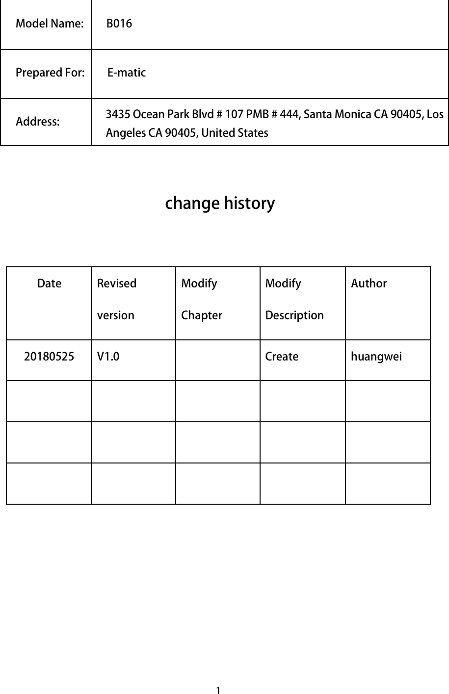 1 change history   Date  Revised version Modify Chapter Modify Description Author 20180525  V1.0     Create  huangwei                              Model Name:         B016Prepared For:         E-maticAddress: 3435 Ocean Park Blvd # 107 PMB # 444, Santa Monica CA 90405, LosAngeles CA 90405, United States