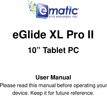    eGlide XL Pro II   10” Tablet PC  User Manual Please read this manual before operating your device. Keep it for future reference.