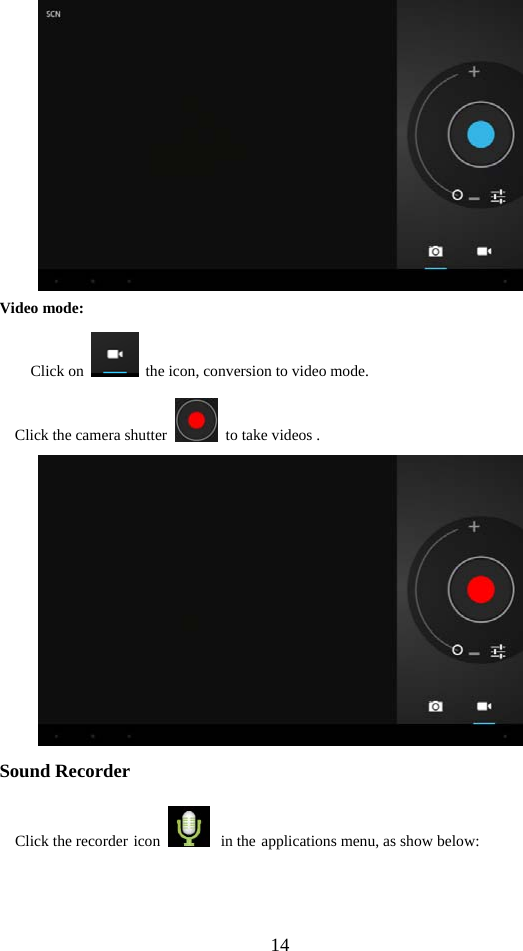  14  Video mode: Click on    the icon, conversion to video mode. Click the camera shutter    to take videos .  Sound Recorder   Click the recorder icon   in the applications menu, as show below: 