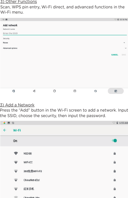 3) Add a NetworkPress the “Add” button in the Wi-Fi screen to add a network. Input the SSID, choose the security, then input the password.3) Other FunctionsScan, WPS pin entry,Wi-Fi direct, and advanced functions in the Wi-Fi menu.