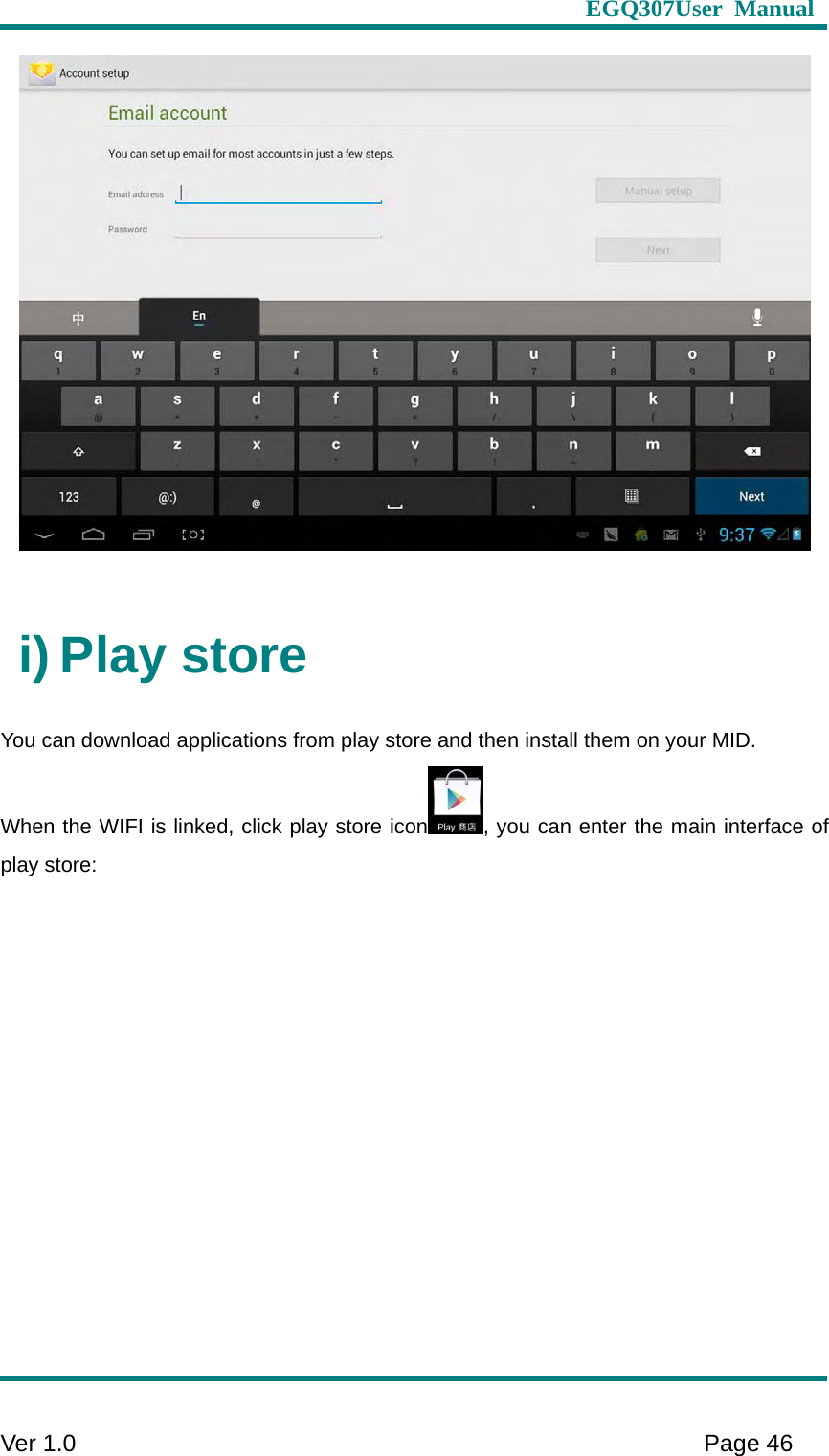                    EGQ307User Manual     Ver 1.0    Page 46    i) Play store You can download applications from play store and then install them on your MID.   When the WIFI is linked, click play store icon , you can enter the main interface of play store:   
