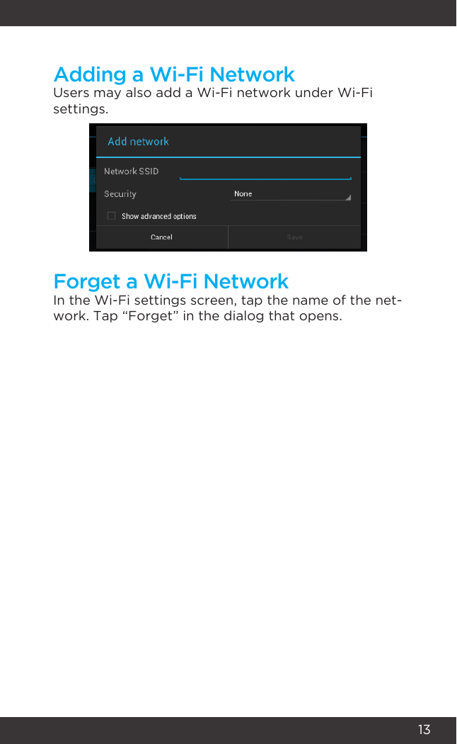 13Users may also add a Wi-Fi network under Wi-Fi settings.In the Wi-Fi settings screen, tap the name of the net-work. Tap “Forget” in the dialog that opens.Adding a Wi-Fi NetworkForget a Wi-Fi Network
