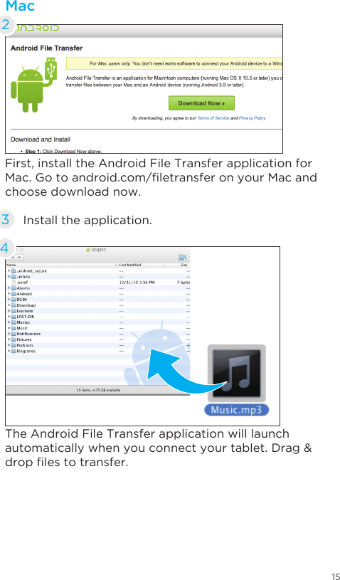 15First, install the Android File Transfer application for Mac.Gotoandroid.com/letransferonyourMacandchoose download now.The Android File Transfer application will launch automatically when you connect your tablet. Drag &amp; droplestotransfer.Install the application.34Mac2