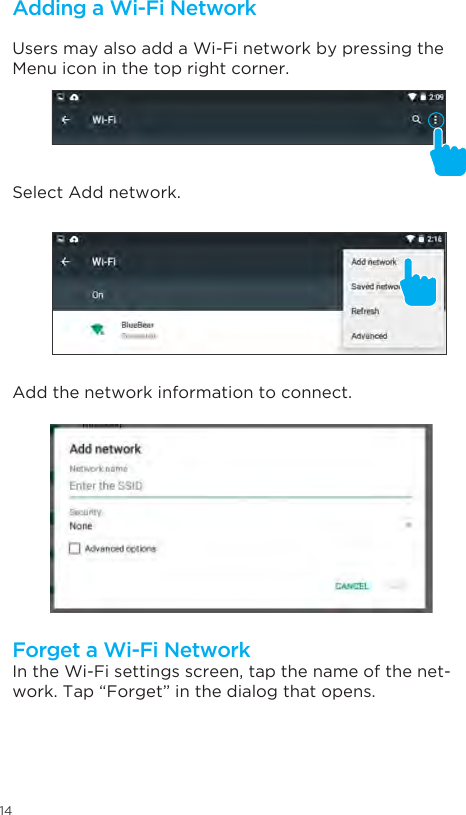 14Users may also add a Wi-Fi network by pressing the Menu icon in the top right corner.Select Add network. Add the network information to connect. In the Wi-Fi settings screen, tap the name of the net-work. Tap “Forget” in the dialog that opens.Adding a Wi-Fi NetworkForget a Wi-Fi Network