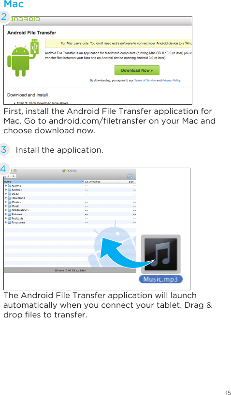 15First, install the Android File Transfer application for Mac.Gotoandroid.com/letransferonyourMacandchoose download now.The Android File Transfer application will launch automatically when you connect your tablet. Drag &amp; droplestotransfer.Install the application.34Mac2