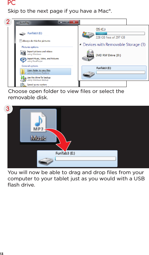 FunTab3 (E:)FunTab3 (E:)FunTab3 (E:)PCSkip to the next page if you have a Mac®.Choose open folder to view ﬁles or select the removable disk.You will now be able to drag and drop ﬁles from your computer to your tablet just as you would with a USB ﬂash drive.2313