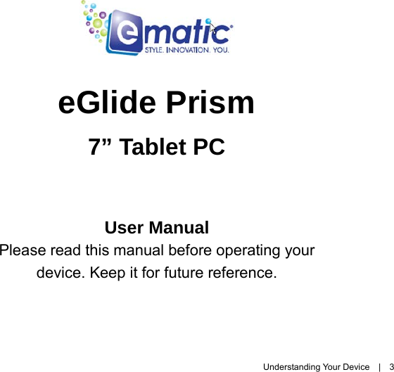  Understanding Your Device  |  3   eGlide Prism   7” Tablet PC  User Manual Please read this manual before operating your device. Keep it for future reference.
