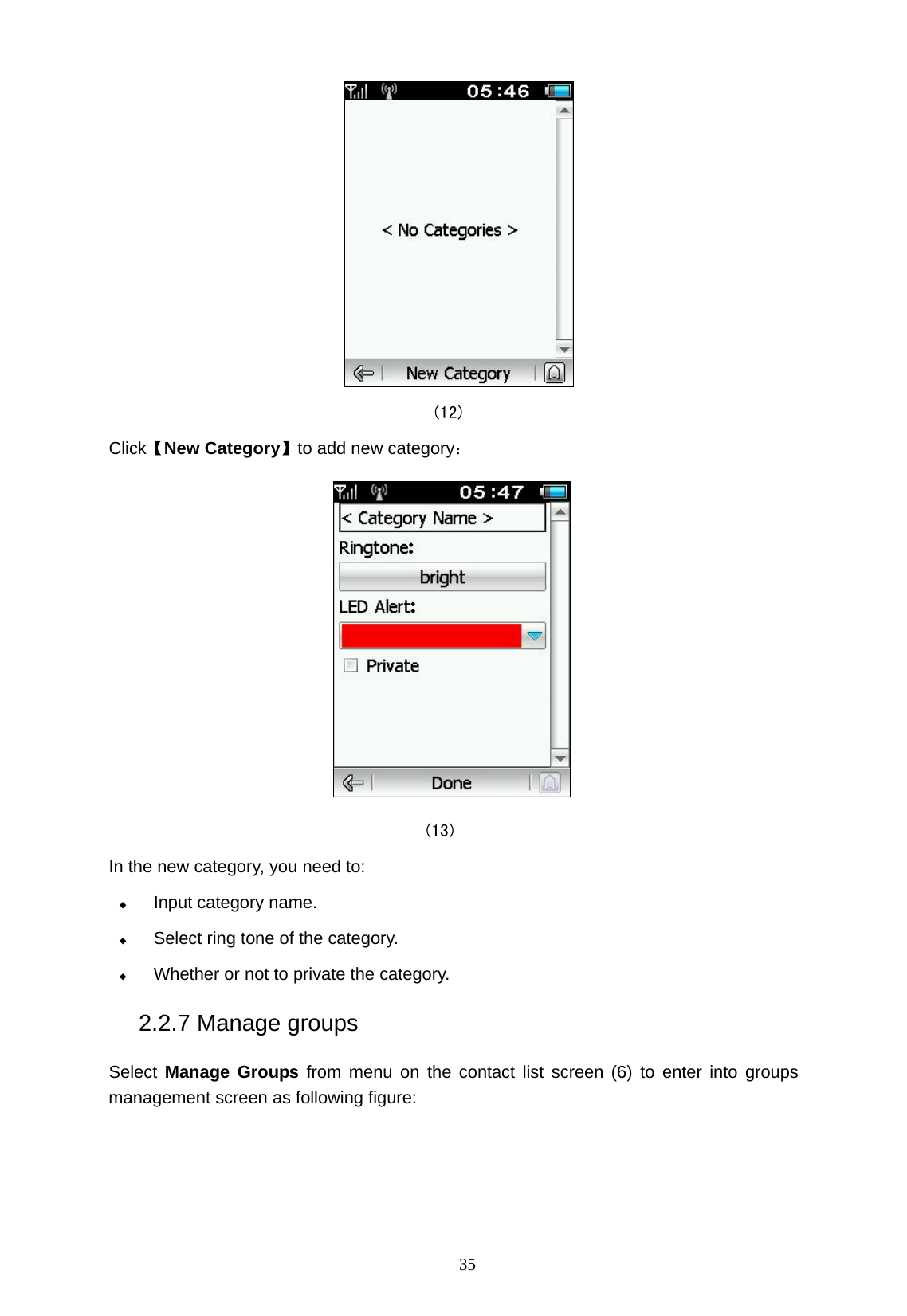   35                                       (12) Click【New Category】to add new category：  (13) In the new category, you need to:  Input category name.  Select ring tone of the category.  Whether or not to private the category. 2.2.7 Manage groups Select  Manage Groups from menu on the contact list screen (6) to enter into groups management screen as following figure: 