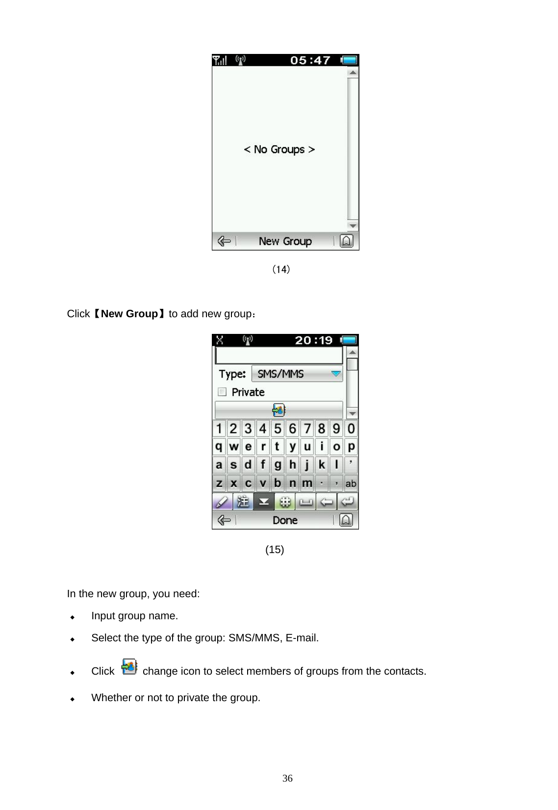   36                                        (14)   Click【New Group】to add new group：                                       (15)  In the new group, you need:  Input group name.  Select the type of the group: SMS/MMS, E-mail.  Click    change icon to select members of groups from the contacts.  Whether or not to private the group.   