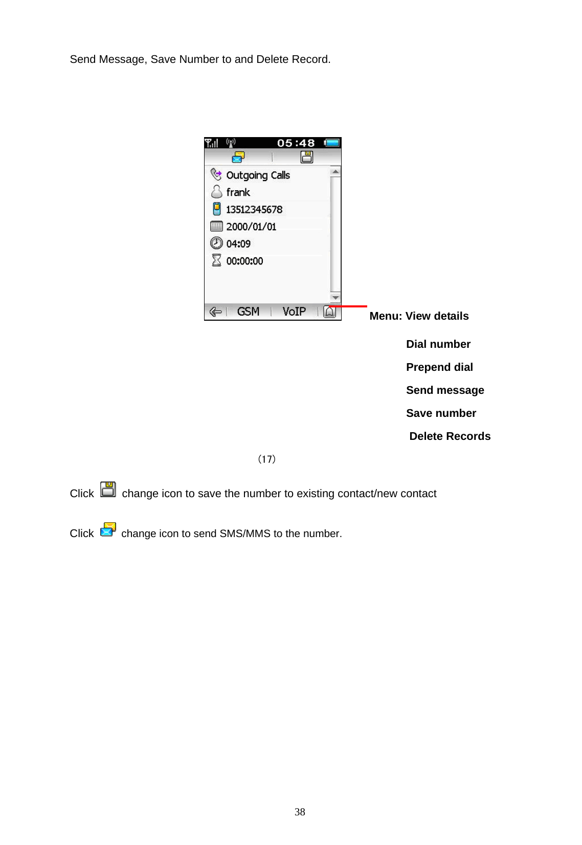  38 Send Message, Save Number to and Delete Record.          Menu: View details                                     Dial number                                      Prepend dial                                      Send message                                     Save number Delete Records     (17) Click    change icon to save the number to existing contact/new contact Click   change icon to send SMS/MMS to the number.  