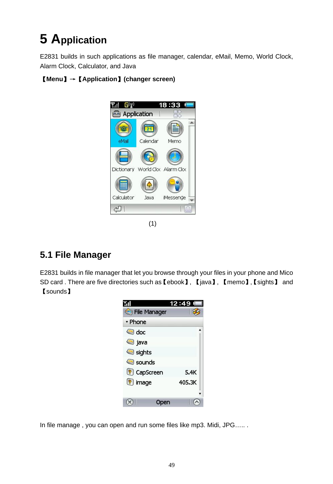   49 5 Application E2831 builds in such applications as file manager, calendar, eMail, Memo, World Clock, Alarm Clock, Calculator, and Java       【Menu】&rarr;【Application】(changer screen)   (1)  5.1 File Manager E2831 builds in file manager that let you browse through your files in your phone and Mico SD card . There are five directories such as【ebook】, 【java】, 【memo】,【sights】 and 【sounds】      In file manage , you can open and run some files like mp3. Midi, JPG&hellip;.. .   