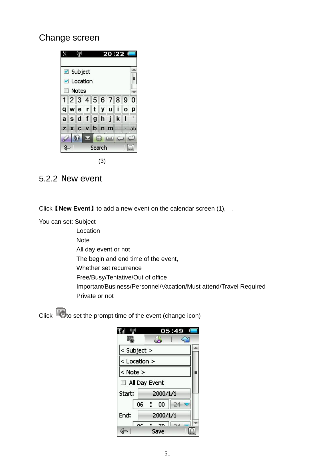   51 Change screen                   (3)                 5.2.2 New event  Click【New Event】to add a new event on the calendar screen (1),    . You can set: Subject Location Note  All day event or not The begin and end time of the event,   Whether set recurrence Free/Busy/Tentative/Out of office Important/Business/Personnel/Vacation/Must attend/Travel Required   Private or not Click  to set the prompt time of the event (change icon)  