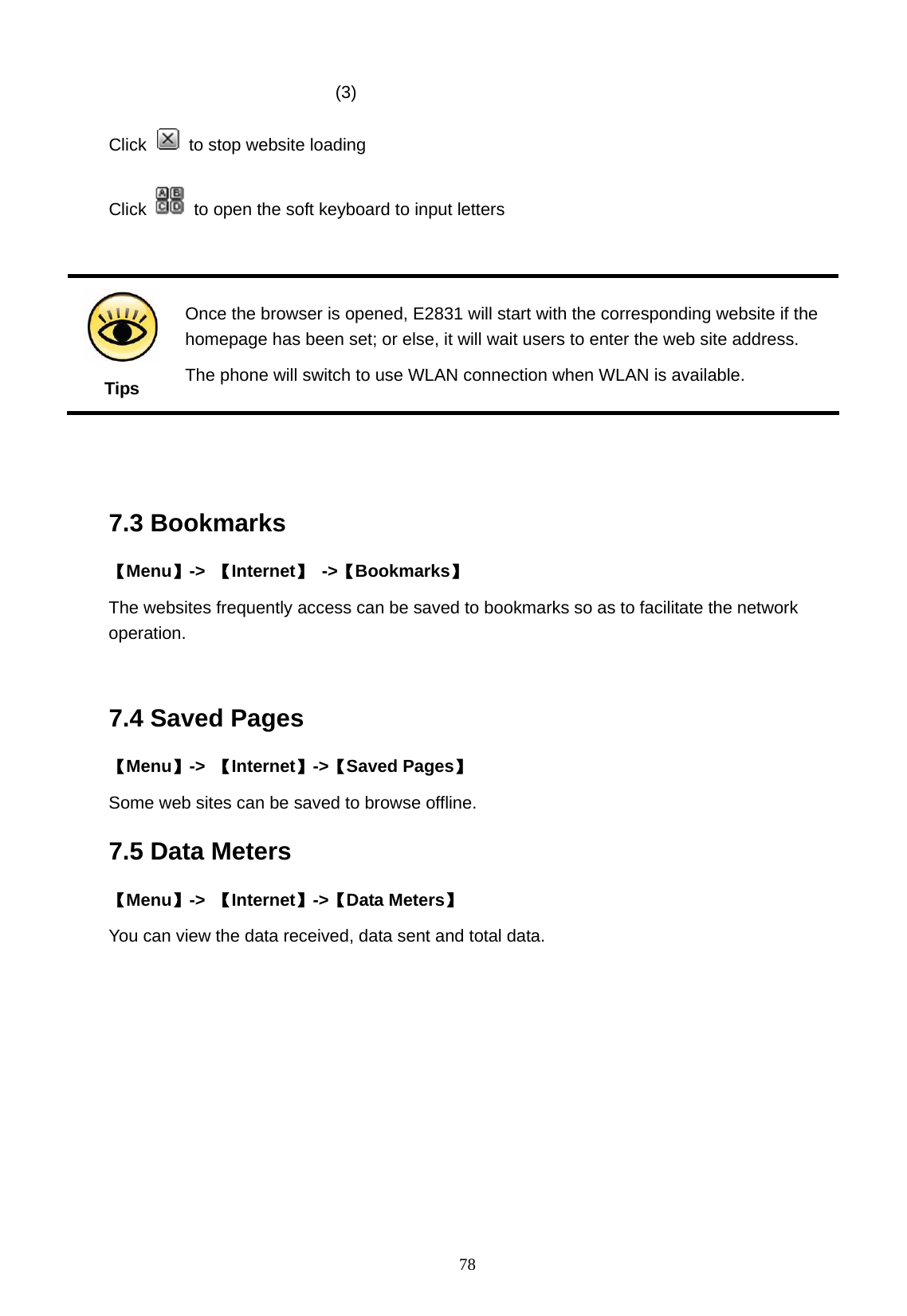   78                           (3) Click    to stop website loading Click    to open the soft keyboard to input letters   Tips Once the browser is opened, E2831 will start with the corresponding website if the homepage has been set; or else, it will wait users to enter the web site address. The phone will switch to use WLAN connection when WLAN is available.   7.3 Bookmarks 【Menu】->  【Internet】 ->【Bookmarks】 The websites frequently access can be saved to bookmarks so as to facilitate the network operation.   7.4 Saved Pages   【Menu】->  【Internet】->【Saved Pages】 Some web sites can be saved to browse offline. 7.5 Data Meters 【Menu】->  【Internet】->【Data Meters】 You can view the data received, data sent and total data. 