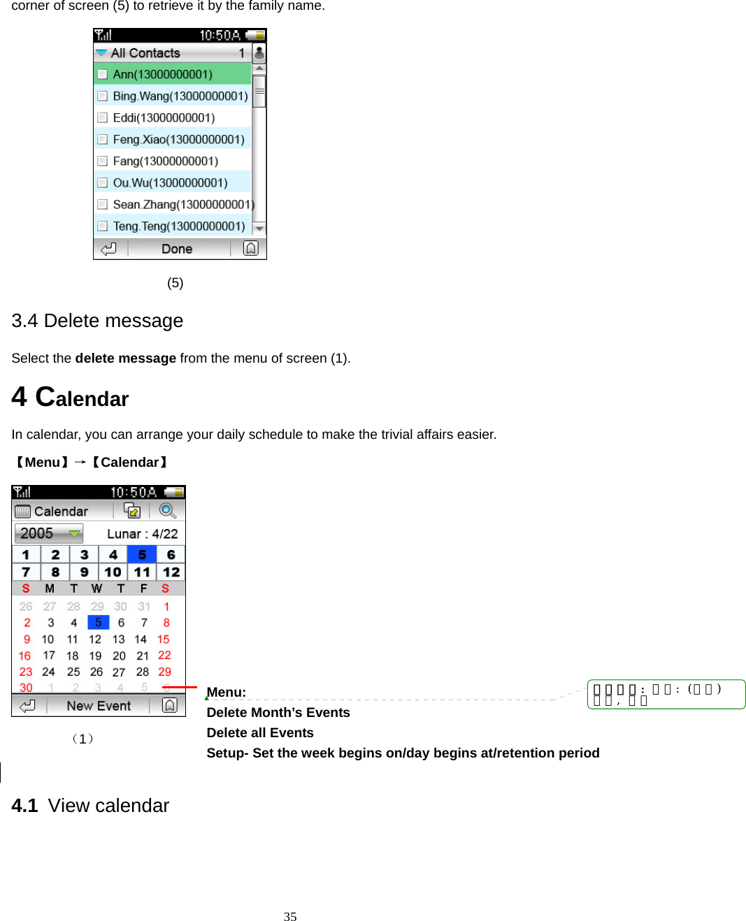  35 corner of screen (5) to retrieve it by the family name.                           (5) 3.4 Delete message Select the delete message from the menu of screen (1).   4 Calendar  In calendar, you can arrange your daily schedule to make the trivial affairs easier. 【Menu】&rarr;【Calendar】  （1）   4.1 View calendar    Menu: Delete Month&rsquo;s Events   Delete all Events Setup- Set the week begins on/day begins at/retention period   带格式的: 字体: (中文)黑体, 加粗
