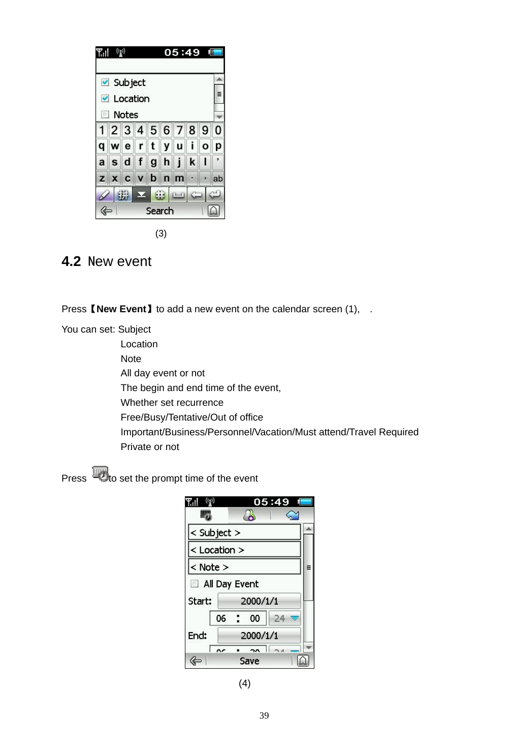  39                   (3)                 4.2 New event  Press【New Event】to add a new event on the calendar screen (1),    . You can set: Subject Location Note  All day event or not The begin and end time of the event,   Whether set recurrence Free/Busy/Tentative/Out of office Important/Business/Personnel/Vacation/Must attend/Travel Required   Private or not Press  to set the prompt time of the event                                        (4) 
