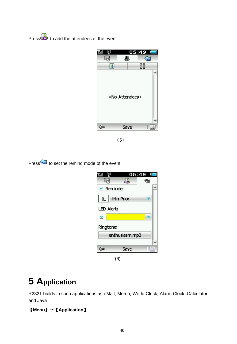  40  Press   to add the attendees of the event                                          （5）  Press   to set the remind mode of the event    (6)  5 Application R2821 builds in such applications as eMail, Memo, World Clock, Alarm Clock, Calculator, and Java    【Menu】&rarr;【Application】  