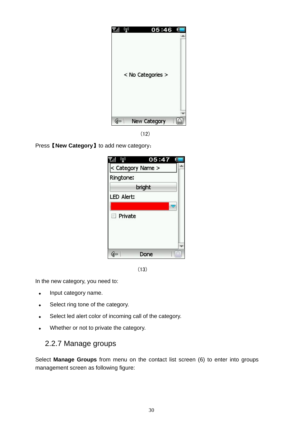  30                                       (12) Press【New Category】to add new category：  (13) In the new category, you need to:  Input category name.  Select ring tone of the category.  Select led alert color of incoming call of the category.  Whether or not to private the category. 2.2.7 Manage groups Select  Manage Groups from menu on the contact list screen (6) to enter into groups management screen as following figure: 