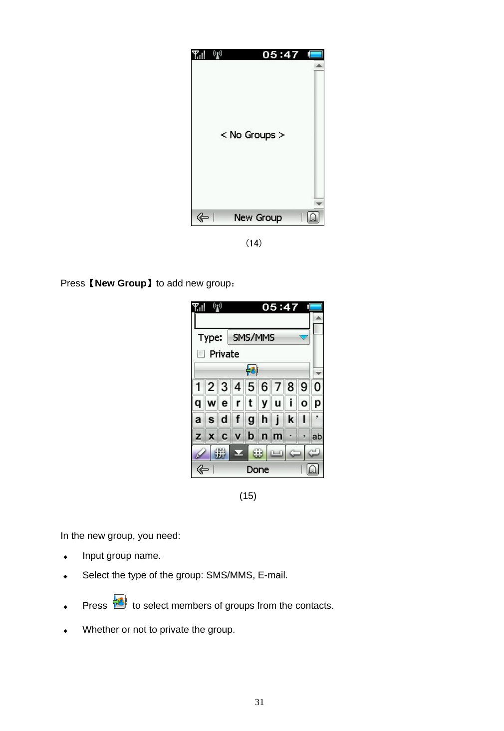  31                                        (14)  Press【New Group】to add new group：                                       (15)  In the new group, you need:  Input group name.  Select the type of the group: SMS/MMS, E-mail.  Press    to select members of groups from the contacts.  Whether or not to private the group.  