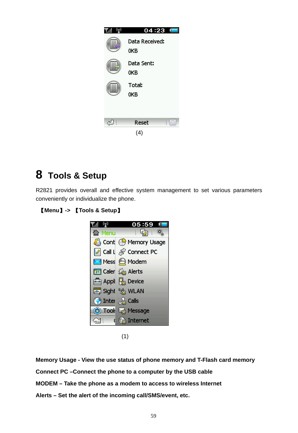  59                                     (4)     8  Tools &amp; Setup R2821 provides overall and effective system management to set various parameters conveniently or individualize the phone.  【Menu】->  【Tools &amp; Setup】                                               (1)  Memory Usage - View the use status of phone memory and T-Flash card memory Connect PC &ndash;Connect the phone to a computer by the USB cable   MODEM &ndash; Take the phone as a modem to access to wireless Internet   Alerts &ndash; Set the alert of the incoming call/SMS/event, etc. 