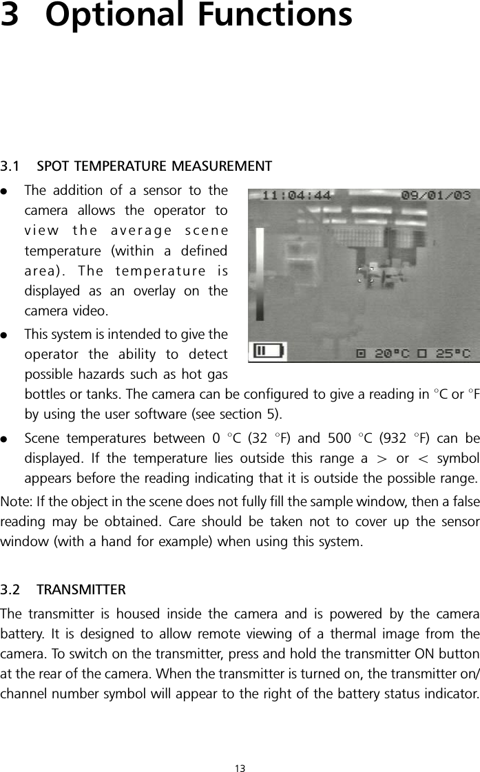 3 Optional Functions3.1 SPOT TEMPERATURE MEASUREMENT.The addition of a sensor to thecamera allows the operator toview the average scenetemperature (within a definedarea). The temperature isdisplayed as an overlay on thecamera video..This system is intended to give theoperator the ability to detectpossible hazards such as hot gasbottles or tanks. The camera can be configured to give a reading in 8Cor8Fby using the user software (see section 5)..Scene temperatures between 0 8C (32 8F) and 500 8C (932 8F) can bedisplayed. If the temperature lies outside this range a 4or 5symbolappears before the reading indicating that it is outside the possible range.Note: If the object in the scene does not fully fill the sample window, then a falsereading may be obtained. Care should be taken not to cover up the sensorwindow (with a hand for example) when using this system.3.2 TRANSMITTERThe transmitter is housed inside the camera and is powered by the camerabattery. It is designed to allow remote viewing of a thermal image from thecamera. To switch on the transmitter, press and hold the transmitter ON buttonat the rear of the camera. When the transmitter is turned on, the transmitter on/channel number symbol will appear to the right of the battery status indicator.13