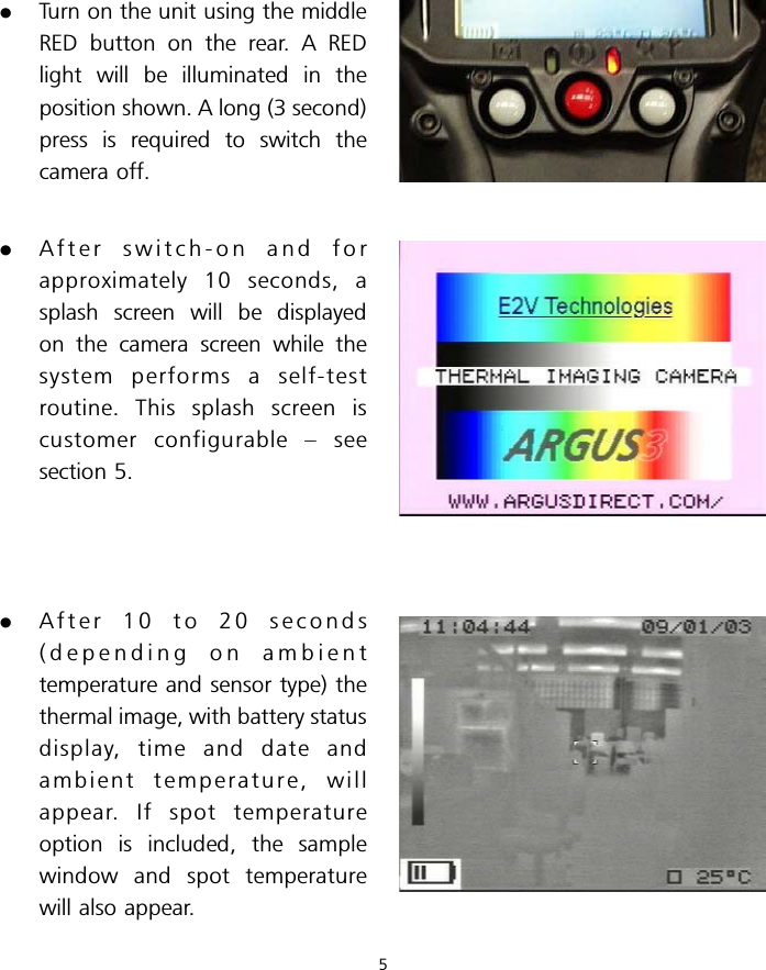 .Turn on the unit using the middleRED button on the rear. A REDlight will be illuminated in theposition shown. A long (3 second)press is required to switch thecamera off..After switch-on and forapproximately 10 seconds, asplash screen will be displayedon the camera screen while thesystem performs a self-testroutine. This splash screen iscustomer configurable – seesection 5..After 10 to 20 seconds(depending on ambienttemperature and sensor type) thethermal image, with battery statusdisplay, time and date andambient temperature, willappear. If spot temperatureoption is included, the samplewindow and spot temperaturewill also appear.5